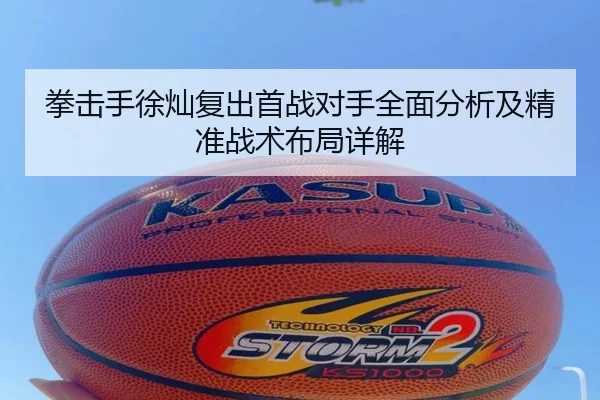 拳击手徐灿复出首战对手全面分析及精准战术布局详解 | AYX SPORTS